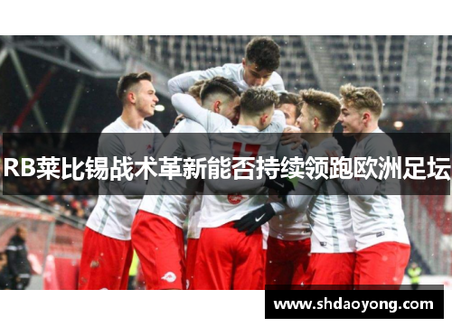 RB莱比锡战术革新能否持续领跑欧洲足坛