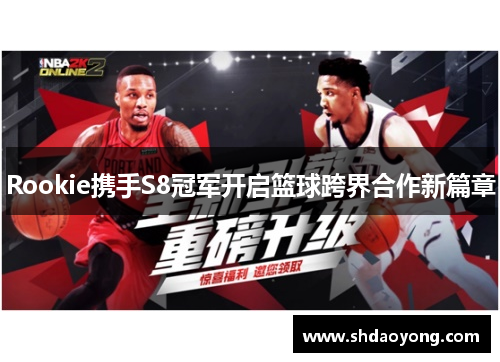 Rookie携手S8冠军开启篮球跨界合作新篇章