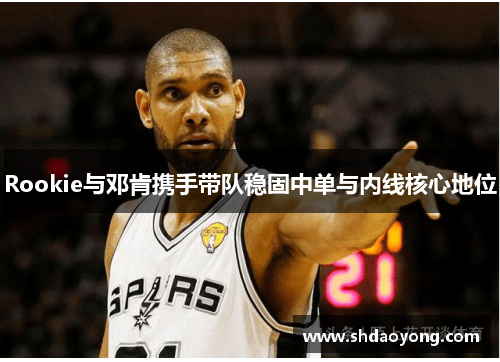 Rookie与邓肯携手带队稳固中单与内线核心地位