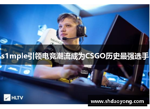 s1mple引领电竞潮流成为CSGO历史最强选手